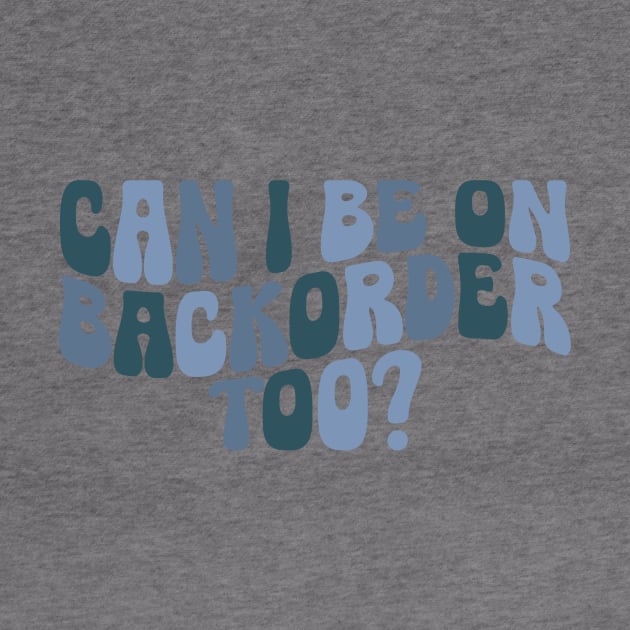 Can I Be On Backorder Too?, Medical worker shirt, Teacher OT PT by ILOVEY2K